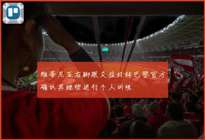 维蒂尼亚右脚跟炎症好转巴黎官方确认其继续进行个人训练
