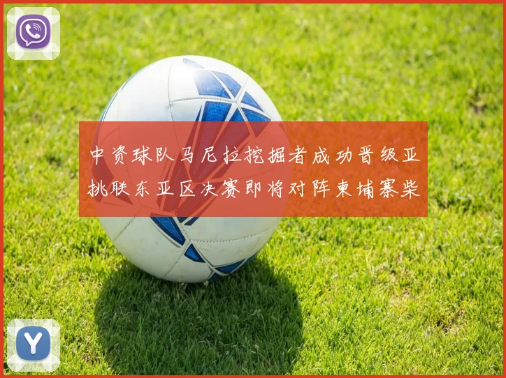 中资球队马尼拉挖掘者成功晋级亚挑联东亚区决赛即将对阵柬埔寨柴桢