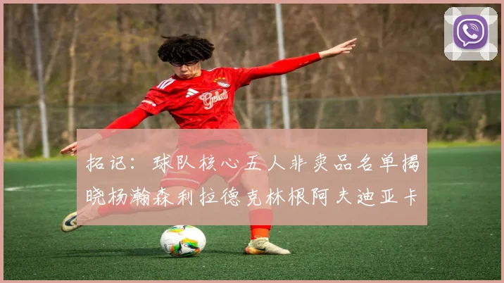 拓记：球队核心五人非卖品名单揭晓杨瀚森利拉德克林根阿夫迪亚卡马拉成未来基石