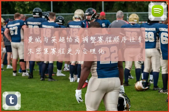 曼城与英超协商调整赛程顺序让季末密集赛程更为合理化