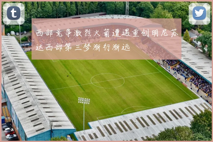 西部竞争激烈火箭遭遇重创明尼苏达西部第三梦渐行渐远