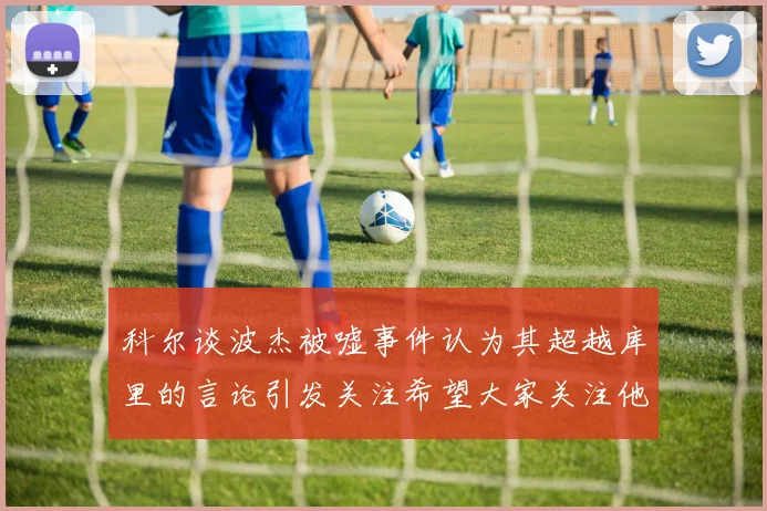 科尔谈波杰被嘘事件认为其超越库里的言论引发关注希望大家关注他的努力与表现
