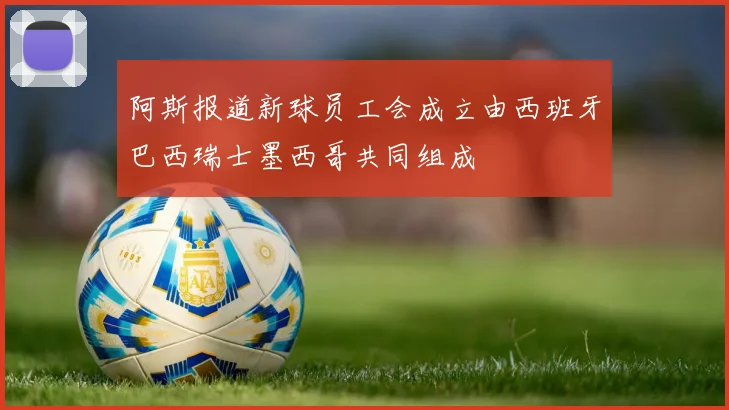 阿斯报道新球员工会成立由西班牙巴西瑞士墨西哥共同组成