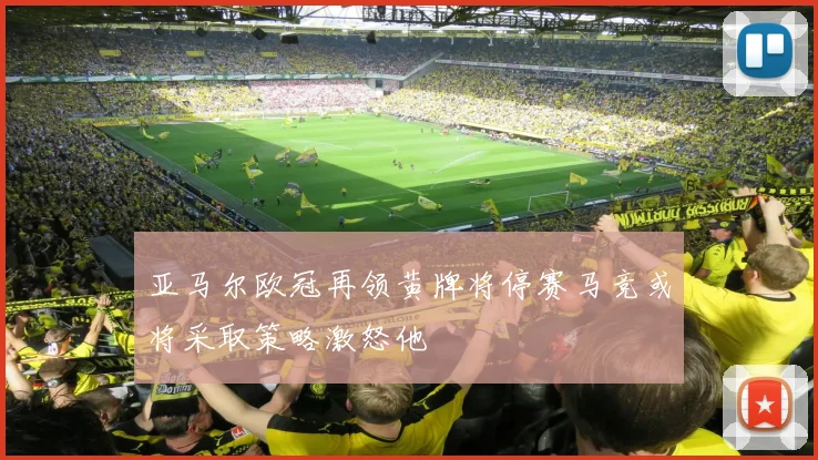亚马尔欧冠再领黄牌将停赛马竞或将采取策略激怒他