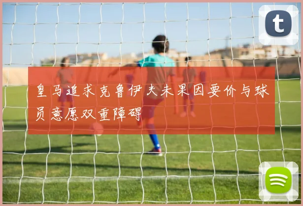 皇马追求克鲁伊夫未果因要价与球员意愿双重障碍