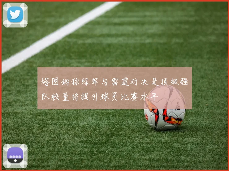 塔图姆称绿军与雷霆对决是顶级强队较量将提升球员比赛水平